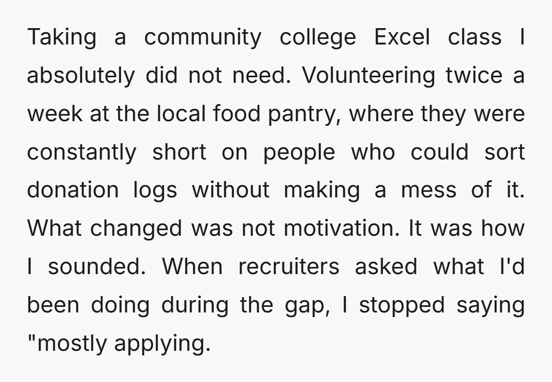 Taking a community college Excel class I absolutely did not need. Volunteering twice a week at the local food pantry, where they were constantly short on people who could sort...