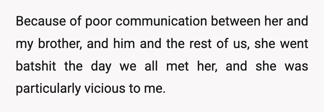 Because of poor communication between her and my brother, and him and the rest of us, she went batshit the day we all met her, and she was particularly vicious...