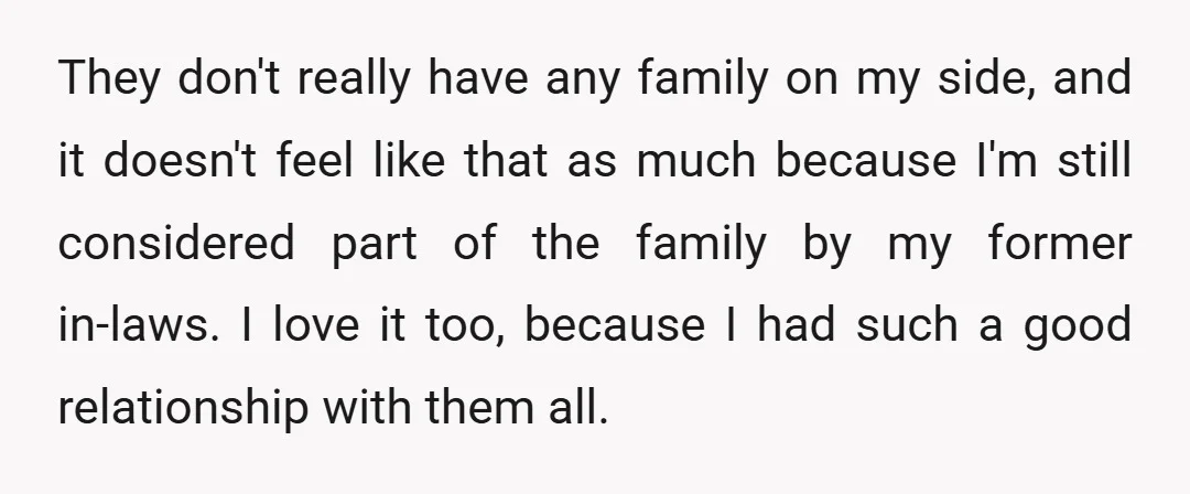 They don't really have any family on my side, and it doesn't feel like that as much because I'm still considered part of the family by my former in-laws. I...