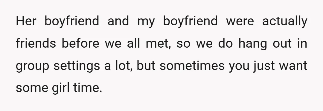 Her boyfriend and my boyfriend were actually friends before we all met, so we do hang out in group settings a lot, but sometimes you just want some girl time.
