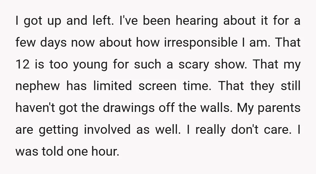 I got up and left. I've been hearing about it for a few days now about how irresponsible I am. That 12 is too young for such a scary show....