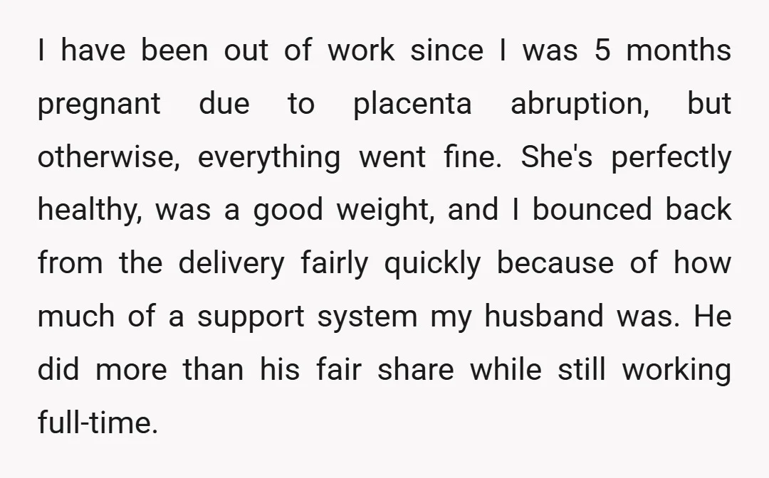 I have been out of work since I was 5 months pregnant due to placenta abruption, but otherwise, everything went fine. She's perfectly healthy, was a good weight, and I...