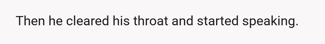 Then he cleared his throat and started speaking.