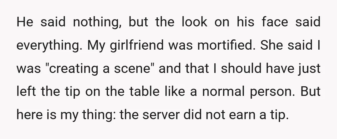 He said nothing, but the look on his face said everything. My girlfriend was mortified. She said I was "creating a scene" and that I should have just left the...