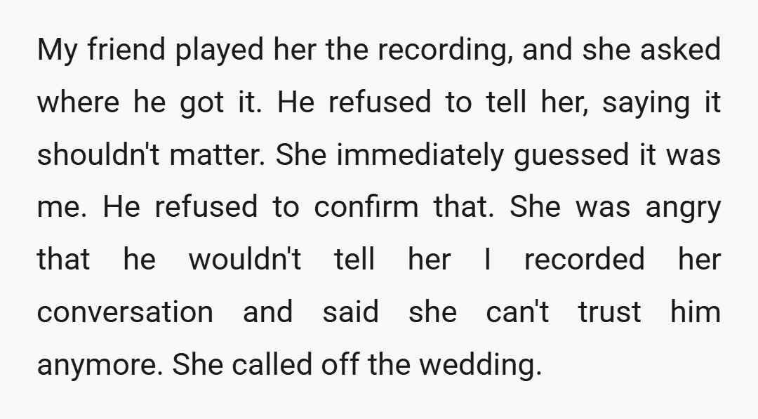 My friend played her the recording, and she asked where he got it. He refused to tell her, saying it shouldn't matter. She immediately guessed it was me. He refused...