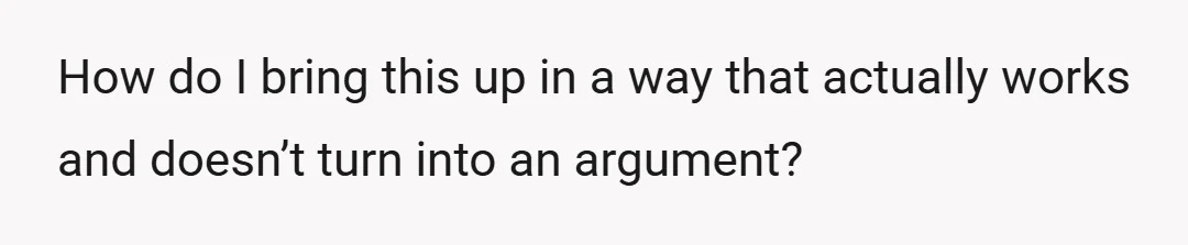 How do I bring this up in a way that actually works and doesn’t turn into an argument?