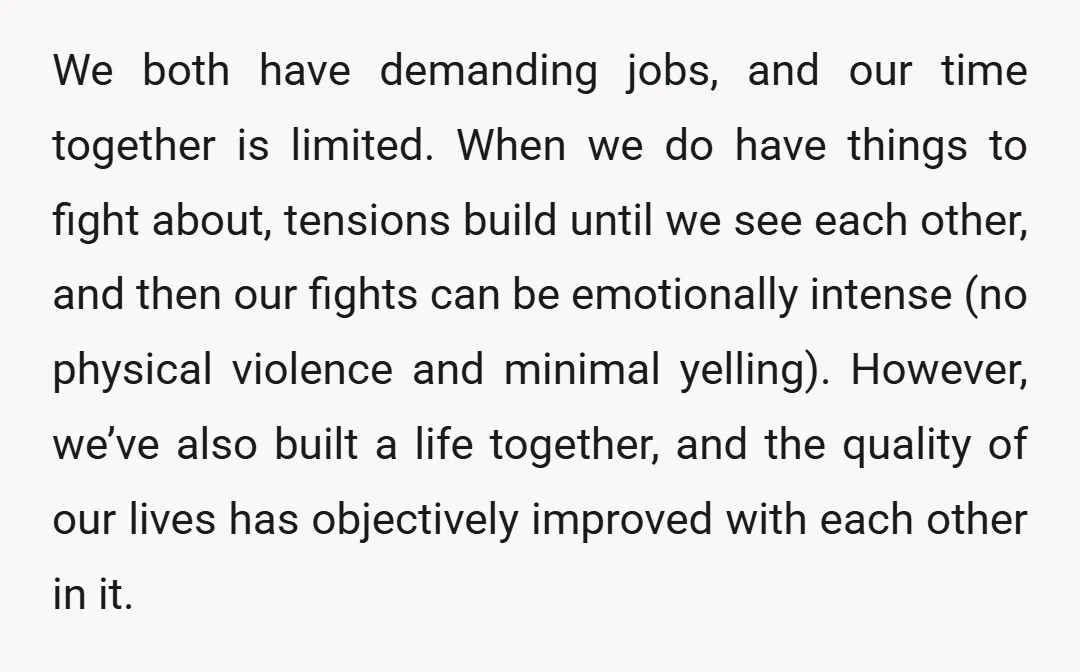 We both have demanding jobs, and our time together is limited. When we do have things to fight about, tensions build until we see each other, and then our fights...