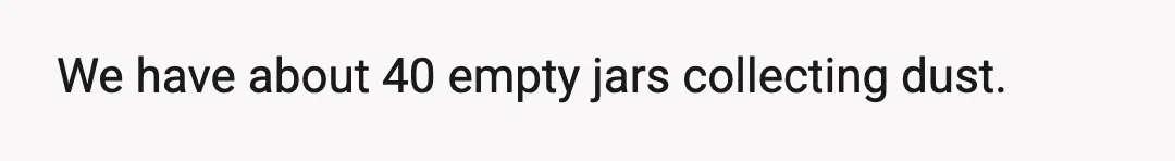 We have about 40 empty jars collecting dust.