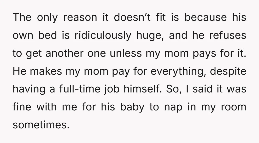 The only reason it doesn’t fit is because his own bed is ridiculously huge, and he refuses to get another one unless my mom pays for it. He makes my...