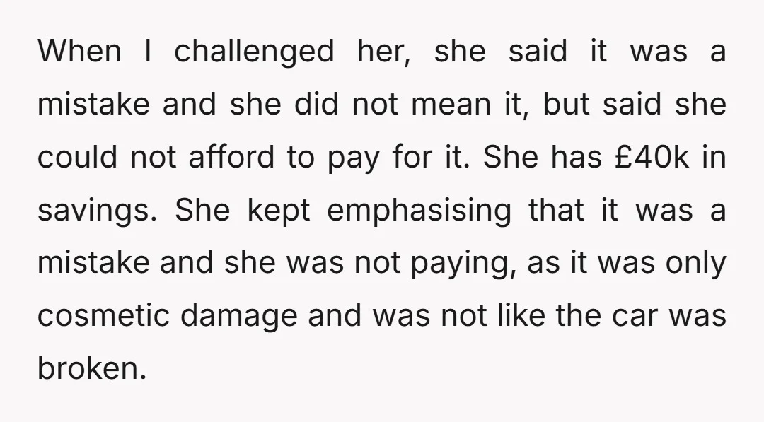 When I challenged her, she said it was a mistake and she did not mean it, but said she could not afford to pay for it. She has £40k in...