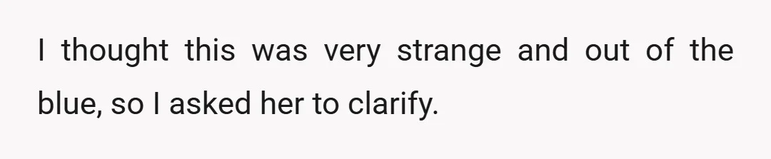 I thought this was very strange and out of the blue, so I asked her to clarify.