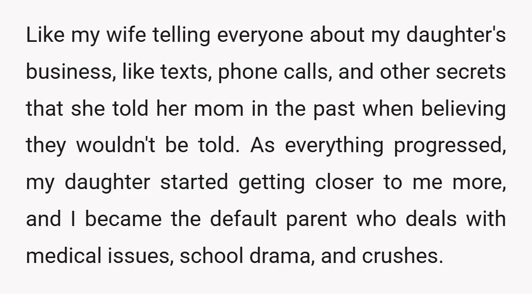 Like my wife telling everyone about my daughter's business, like texts, phone calls, and other secrets that she told her mom in the past when believing they wouldn't be told....