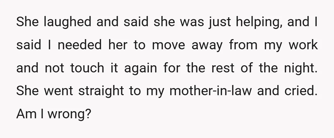 She laughed and said she was just helping, and I said I needed her to move away from my work and not touch it again for the rest of the...