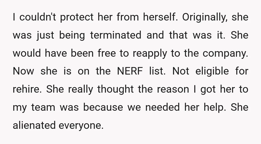 I couldn't protect her from herself. Originally, she was just being terminated and that was it. She would have been free to reapply to the company. Now she is on...