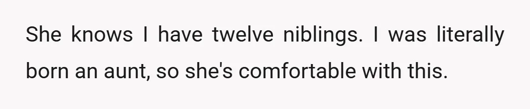 She knows I have twelve niblings. I was literally born an aunt, so she's comfortable with this.