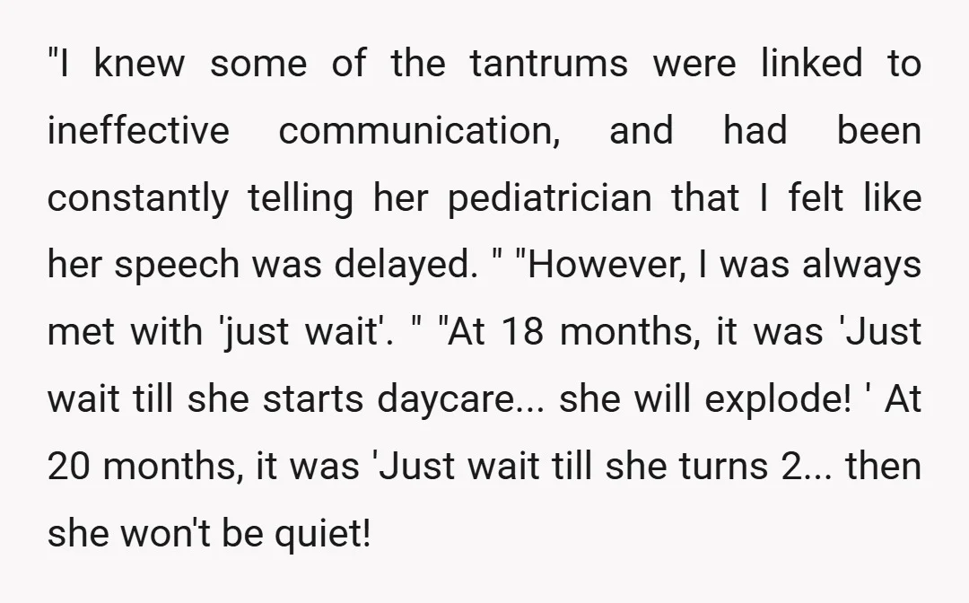 "I knew some of the tantrums were linked to ineffective communication, and had been constantly telling her pediatrician that I felt like her speech was delayed. " "However, I was...