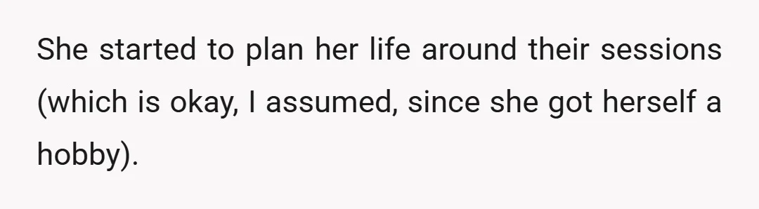 She started to plan her life around their sessions (which is okay, I assumed, since she got herself a hobby).