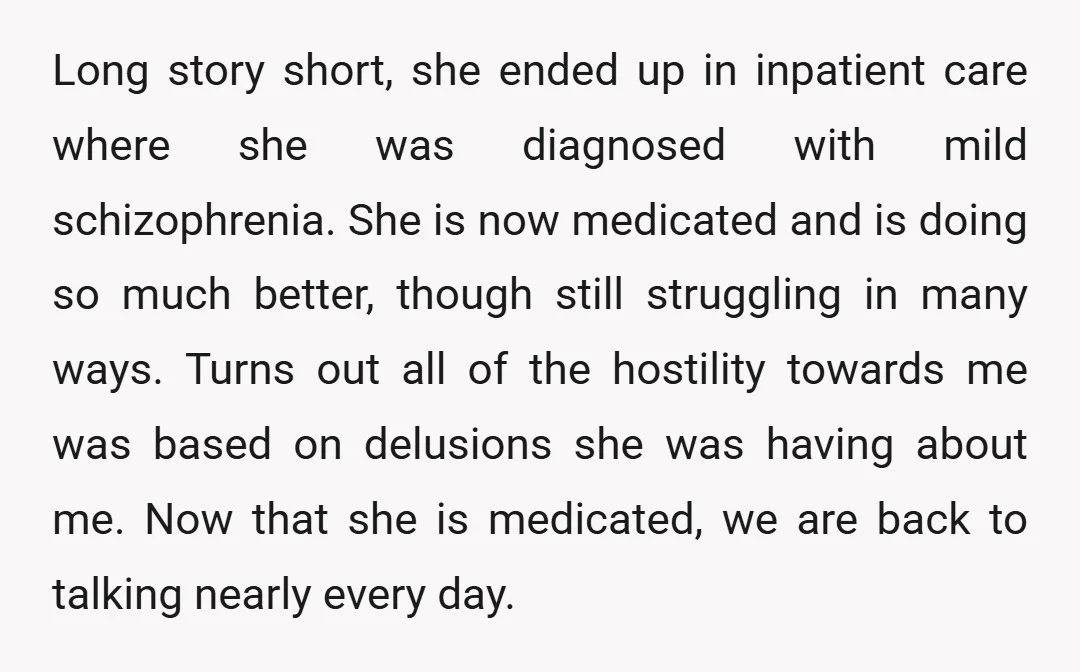 Long story short, she ended up in inpatient care where she was diagnosed with mild schizophrenia. She is now medicated and is doing so much better, though still struggling in...