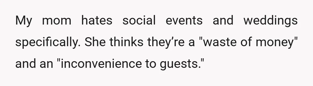 My mom hates social events and weddings specifically. She thinks they’re a "waste of money" and an "inconvenience to guests."