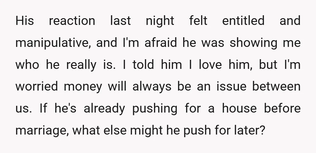 His reaction last night felt entitled and manipulative, and I'm afraid he was showing me who he really is. I told him I love him, but I'm worried money will...