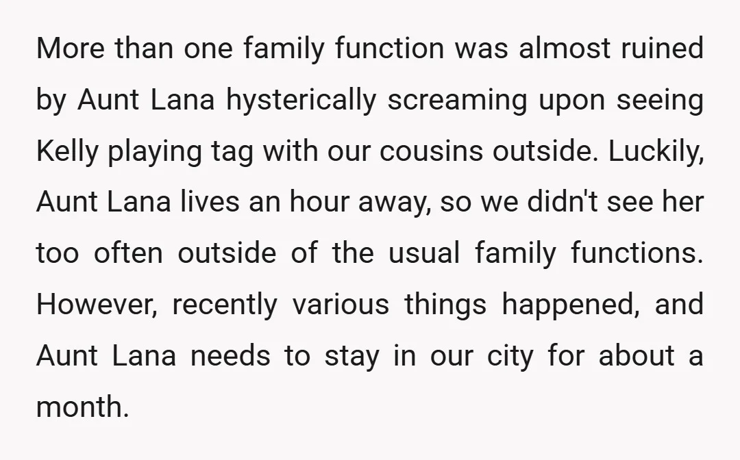 More than one family function was almost ruined by Aunt Lana hysterically screaming upon seeing Kelly playing tag with our cousins outside. Luckily, Aunt Lana lives an hour away, so...