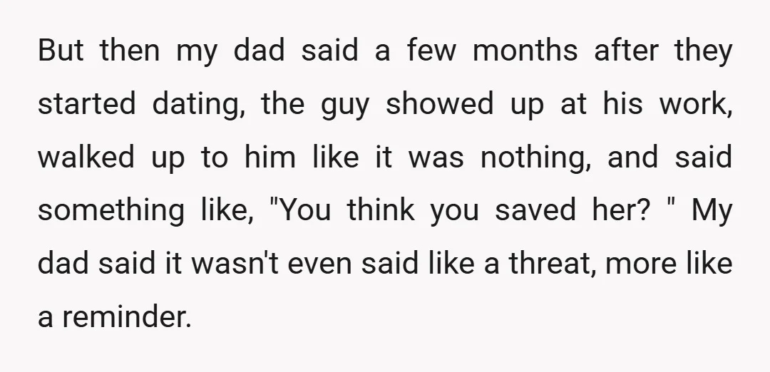 But then my dad said a few months after they started dating, the guy showed up at his work, walked up to him like it was nothing, and said something...