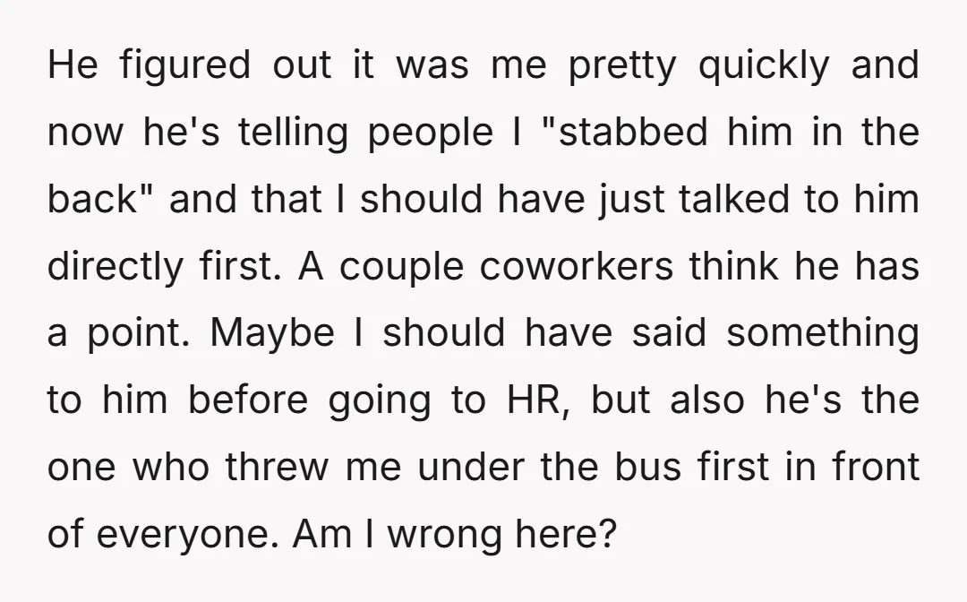 He figured out it was me pretty quickly and now he's telling people I "stabbed him in the back" and that I should have just talked to him directly first....