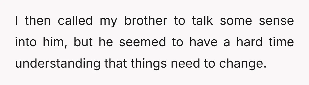 I then called my brother to talk some sense into him, but he seemed to have a hard time understanding that things need to change.