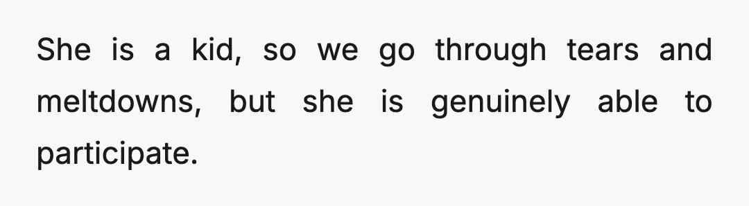 She is a kid, so we go through tears and meltdowns, but she is genuinely able to participate.