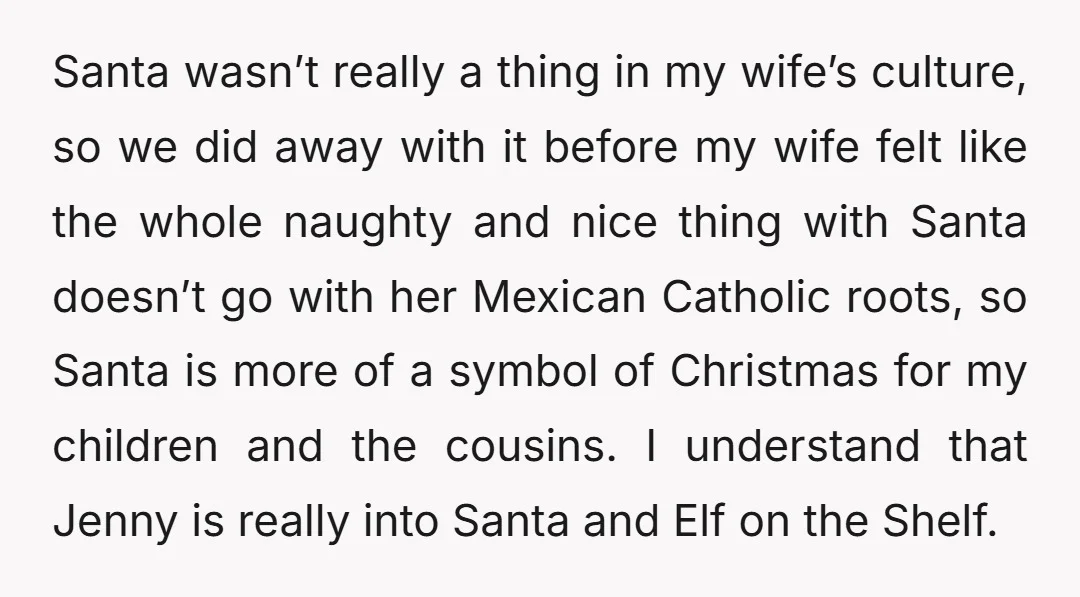 Santa wasn’t really a thing in my wife’s culture, so we did away with it before my wife felt like the whole naughty and nice thing with Santa doesn’t go...