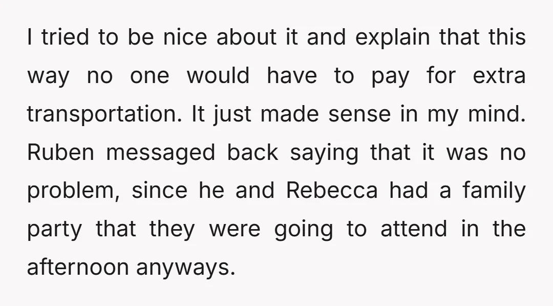 I tried to be nice about it and explain that this way no one would have to pay for extra transportation. It just made sense in my mind. Ruben messaged...