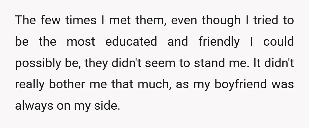 The few times I met them, even though I tried to be the most educated and friendly I could possibly be, they didn't seem to stand me. It didn't really...