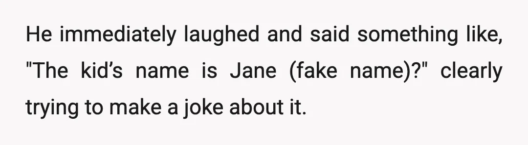He immediately laughed and said something like, "The kid’s name is Jane (fake name)?" clearly trying to make a joke about it.