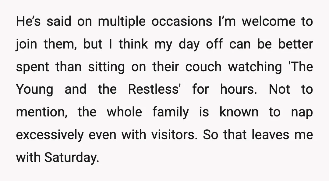 He’s said on multiple occasions I’m welcome to join them, but I think my day off can be better spent than sitting on their couch watching 'The Young and the...