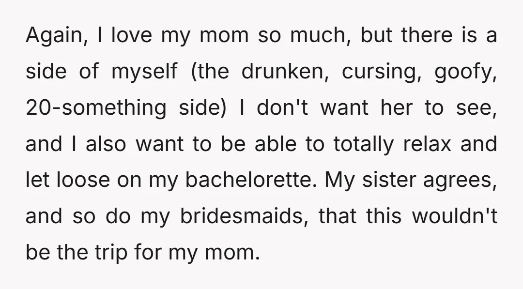 Again, I love my mom so much, but there is a side of myself (the drunken, cursing, goofy, 20-something side) I don't want her to see, and I also want...