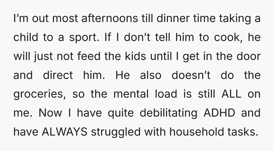 I’m out most afternoons till dinner time taking a child to a sport. If I don’t tell him to cook, he will just not feed the kids until I get...