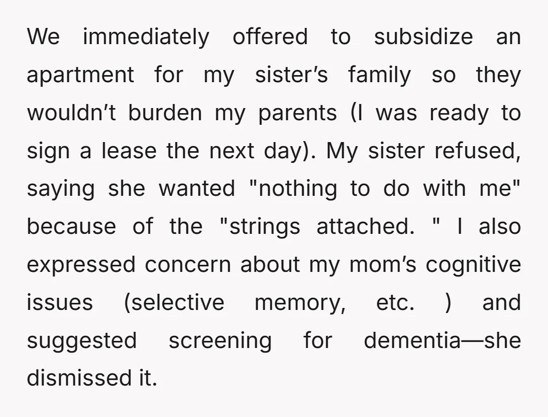 We immediately offered to subsidize an apartment for my sister’s family so they wouldn’t burden my parents (I was ready to sign a lease the next day). My sister refused,...
