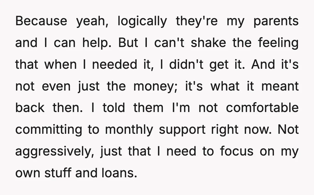Because yeah, logically they're my parents and I can help. But I can't shake the feeling that when I needed it, I didn't get it. And it's not even just...