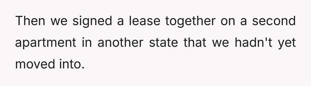 Then we signed a lease together on a second apartment in another state that we hadn't yet moved into.