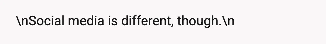 \nSocial media is different, though.\n