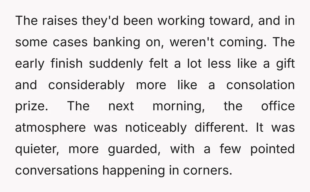 The raises they'd been working toward, and in some cases banking on, weren't coming. The early finish suddenly felt a lot less like a gift and considerably more like a...