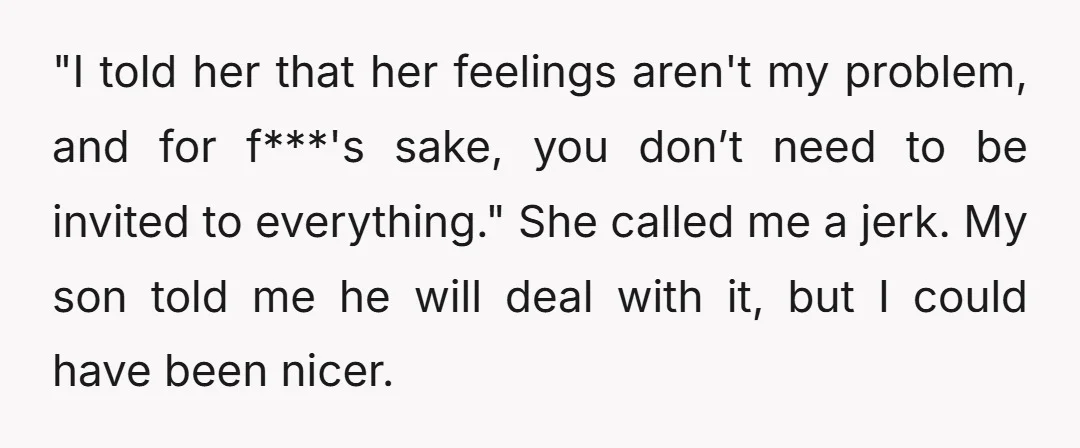 "I told her that her feelings aren't my problem, and for f***'s sake, you don’t need to be invited to everything." She called me a jerk. My son told me...