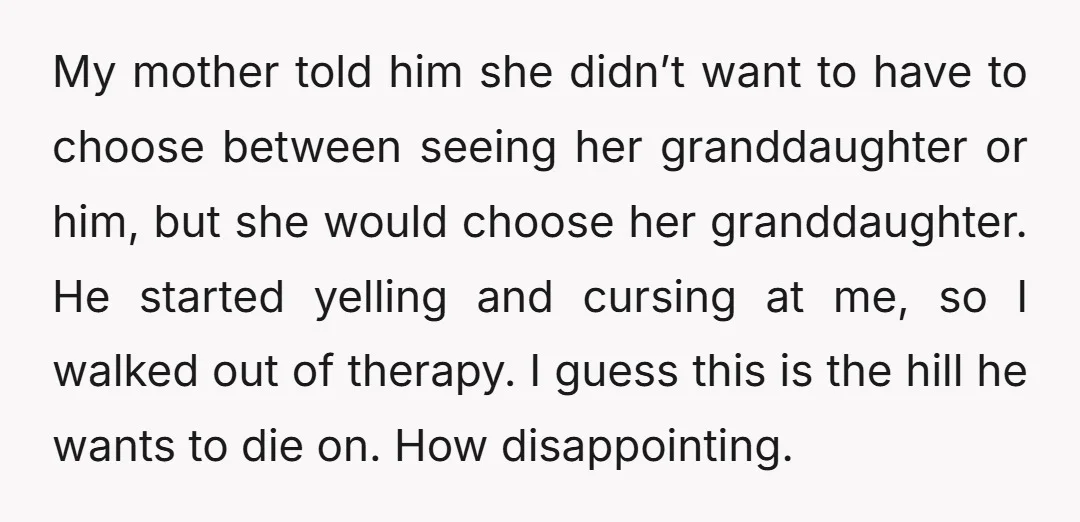 My mother told him she didn’t want to have to choose between seeing her granddaughter or him, but she would choose her granddaughter. He started yelling and cursing at me,...