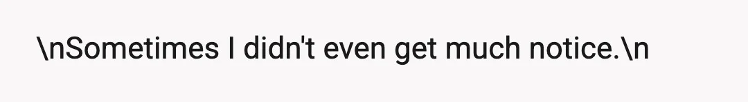 \nSometimes I didn't even get much notice.\n