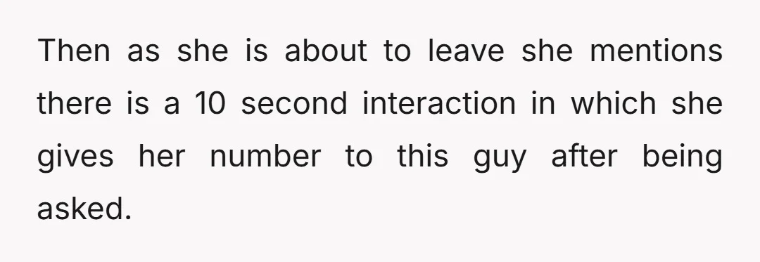 Then as she is about to leave she mentions there is a 10 second interaction in which she gives her number to this guy after being asked.