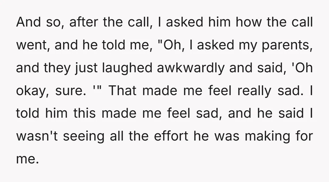 And so, after the call, I asked him how the call went, and he told me, "Oh, I asked my parents, and they just laughed awkwardly and said, 'Oh okay,...