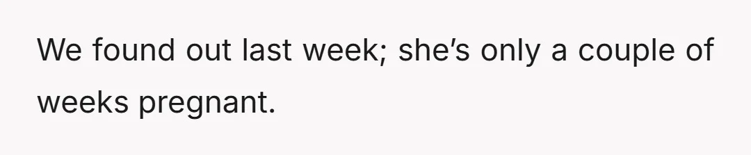 We found out last week; she’s only a couple of weeks pregnant.