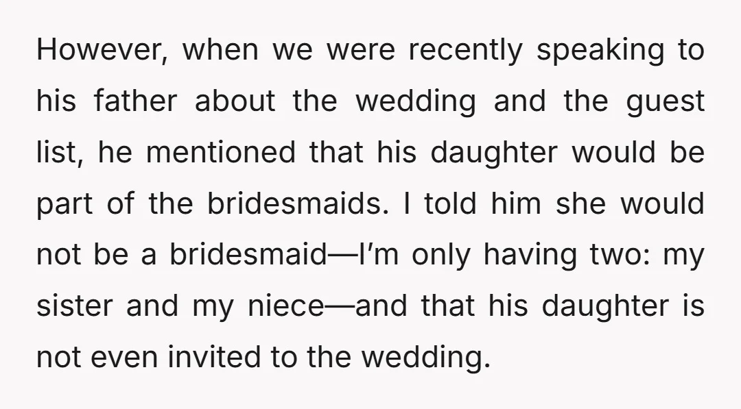 However, when we were recently speaking to his father about the wedding and the guest list, he mentioned that his daughter would be part of the bridesmaids. I told him...