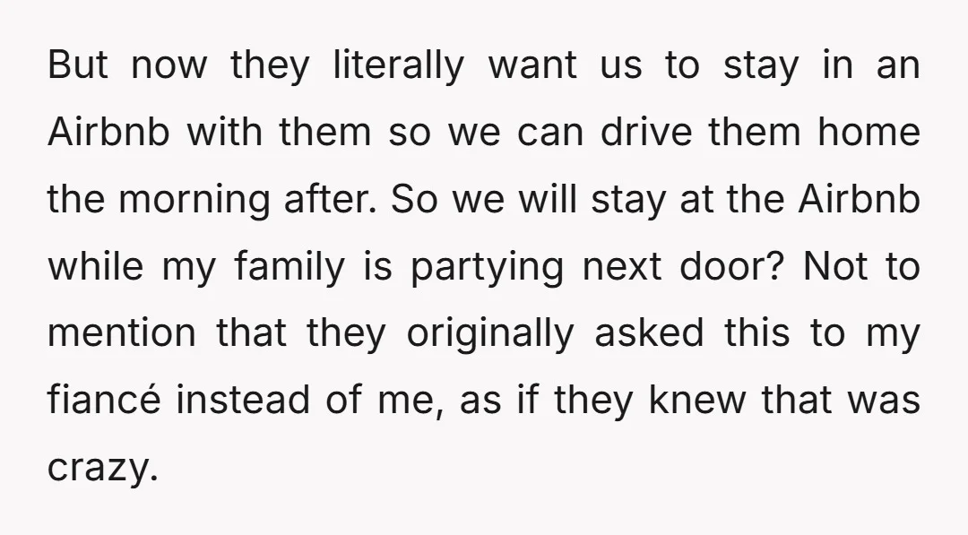 But now they literally want us to stay in an Airbnb with them so we can drive them home the morning after. So we will stay at the Airbnb while...