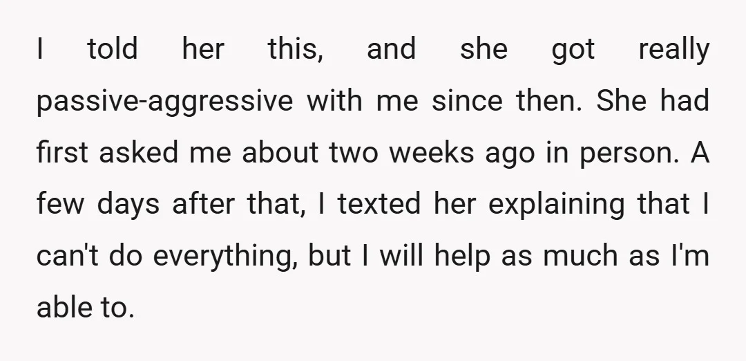 I told her this, and she got really passive-aggressive with me since then. She had first asked me about two weeks ago in person. A few days after that, I...